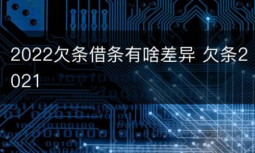 2022欠条借条有啥差异 欠条2021