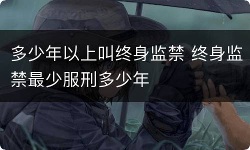 多少年以上叫终身监禁 终身监禁最少服刑多少年