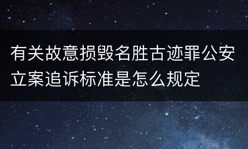 有关故意损毁名胜古迹罪公安立案追诉标准是怎么规定