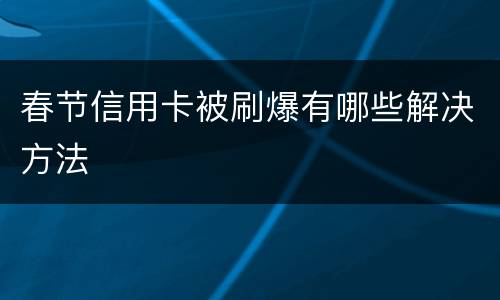 春节信用卡被刷爆有哪些解决方法
