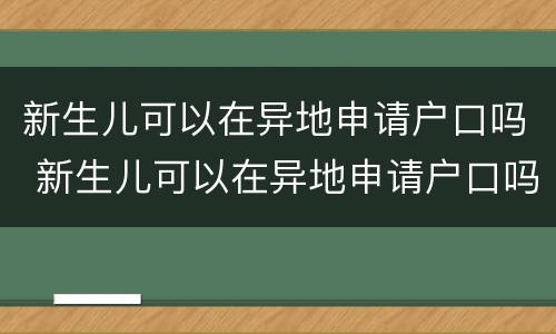 新生儿可以在异地申请户口吗 新生儿可以在异地申请户口吗