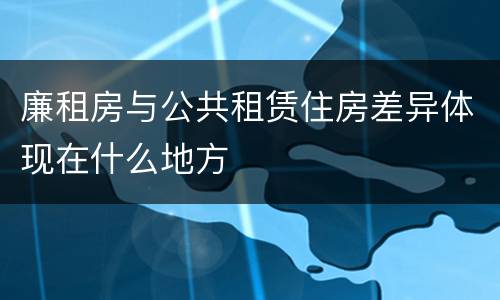 廉租房与公共租赁住房差异体现在什么地方