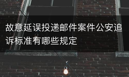 故意延误投递邮件案件公安追诉标准有哪些规定