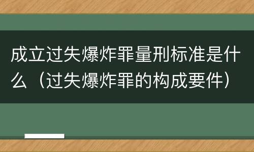 成立过失爆炸罪量刑标准是什么（过失爆炸罪的构成要件）