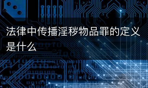法律中传播淫秽物品罪的定义是什么