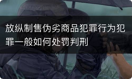 放纵制售伪劣商品犯罪行为犯罪一般如何处罚判刑
