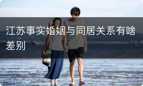 江苏事实婚姻与同居关系有啥差别