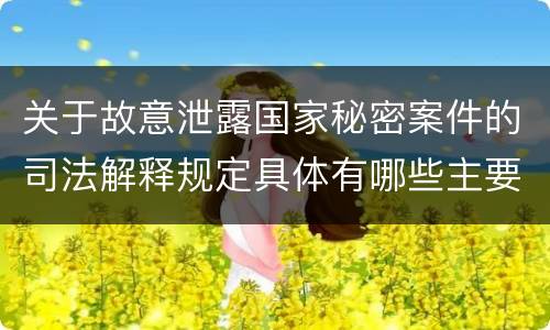 关于故意泄露国家秘密案件的司法解释规定具体有哪些主要内容