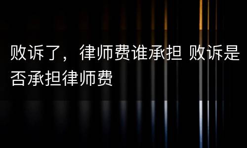 败诉了，律师费谁承担 败诉是否承担律师费