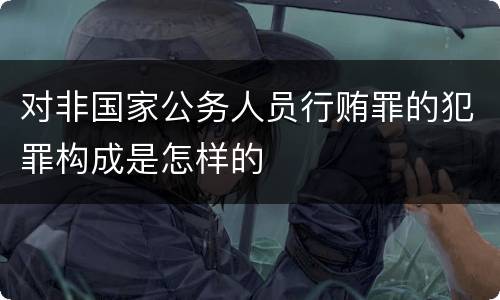 对非国家公务人员行贿罪的犯罪构成是怎样的