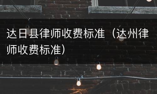 达日县律师收费标准（达州律师收费标准）