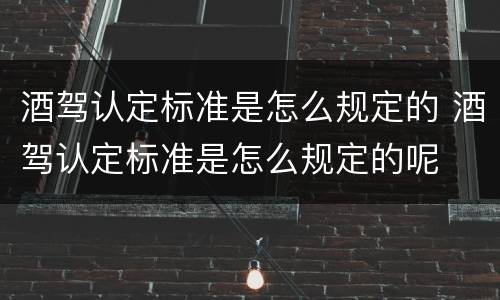 酒驾认定标准是怎么规定的 酒驾认定标准是怎么规定的呢