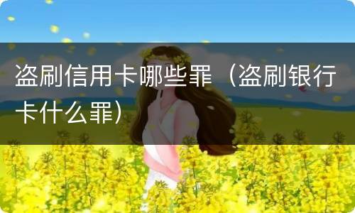 盗刷信用卡哪些罪（盗刷银行卡什么罪）