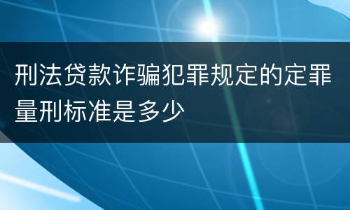 刑法贷款诈骗犯罪规定的定罪量刑标准是多少
