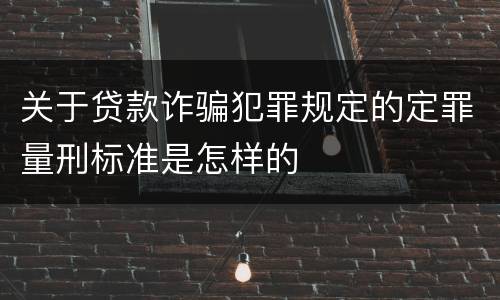 关于贷款诈骗犯罪规定的定罪量刑标准是怎样的