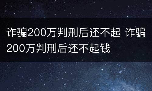 诈骗200万判刑后还不起 诈骗200万判刑后还不起钱