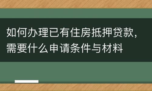 如何办理已有住房抵押贷款，需要什么申请条件与材料