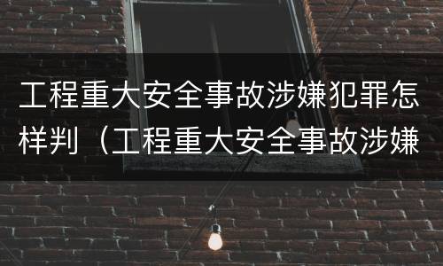 工程重大安全事故涉嫌犯罪怎样判（工程重大安全事故涉嫌犯罪怎样判断）
