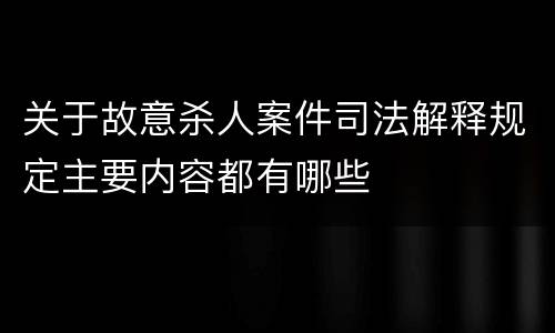 关于故意杀人案件司法解释规定主要内容都有哪些