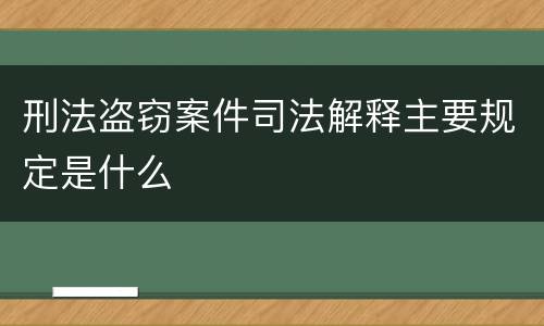 刑法盗窃案件司法解释主要规定是什么