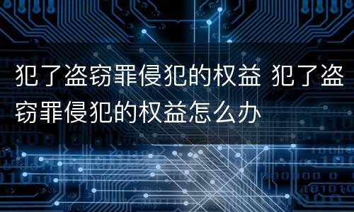 犯了盗窃罪侵犯的权益 犯了盗窃罪侵犯的权益怎么办