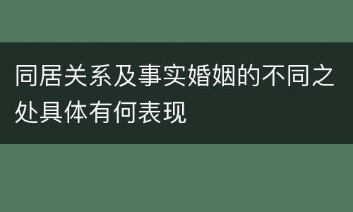 同居关系及事实婚姻的不同之处具体有何表现