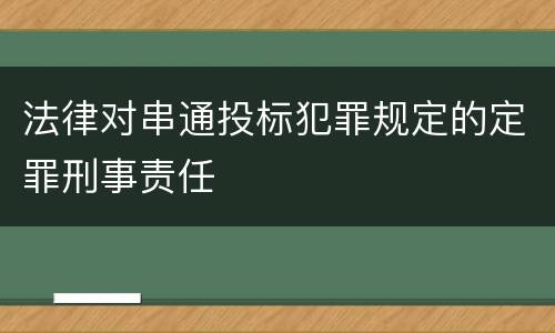 法律对串通投标犯罪规定的定罪刑事责任