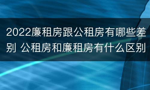 2022廉租房跟公租房有哪些差别 公租房和廉租房有什么区别?2019年的