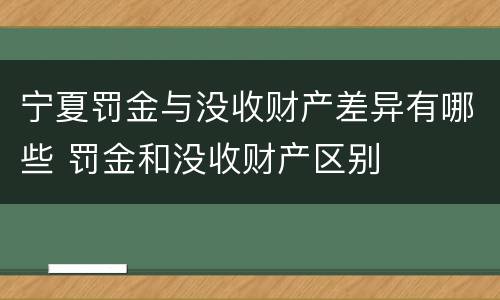 宁夏罚金与没收财产差异有哪些 罚金和没收财产区别