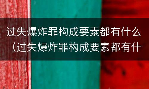 过失爆炸罪构成要素都有什么（过失爆炸罪构成要素都有什么罪名）