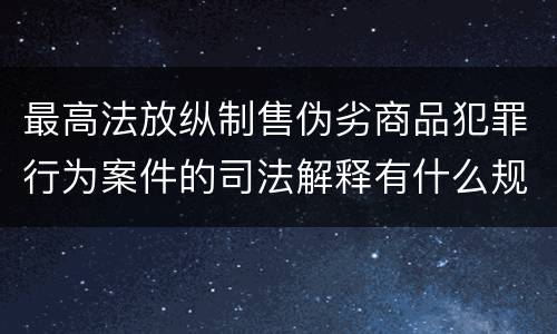 最高法放纵制售伪劣商品犯罪行为案件的司法解释有什么规定