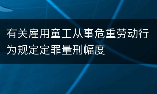 有关雇用童工从事危重劳动行为规定定罪量刑幅度