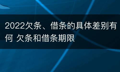 2022欠条、借条的具体差别有何 欠条和借条期限