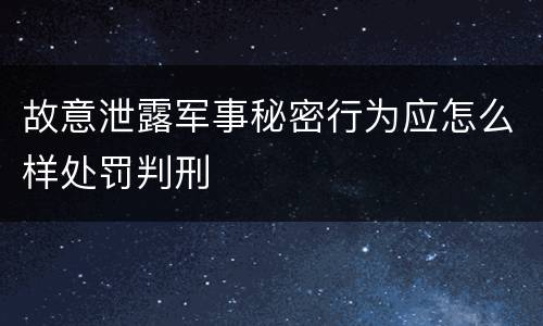 故意泄露军事秘密行为应怎么样处罚判刑