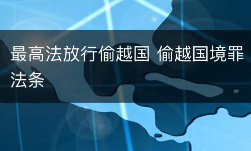 最高法放行偷越国 偷越国境罪法条