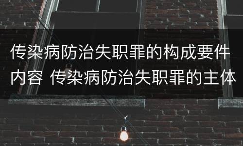 传染病防治失职罪的构成要件内容 传染病防治失职罪的主体