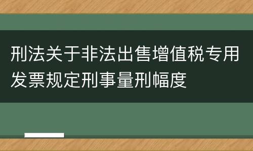 刑法关于非法出售增值税专用发票规定刑事量刑幅度