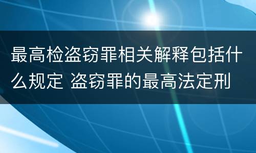 最高检盗窃罪相关解释包括什么规定 盗窃罪的最高法定刑