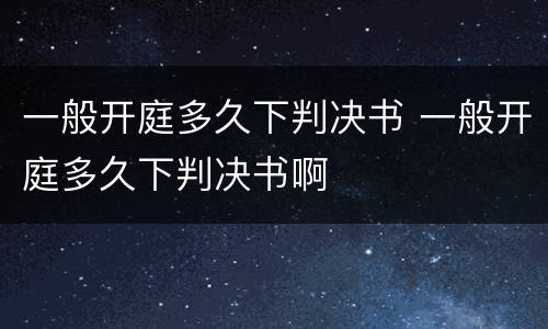 一般开庭多久下判决书 一般开庭多久下判决书啊