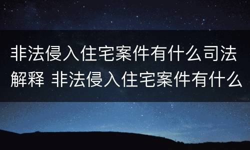 非法侵入住宅案件有什么司法解释 非法侵入住宅案件有什么司法解释吗