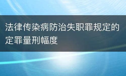 法律传染病防治失职罪规定的定罪量刑幅度