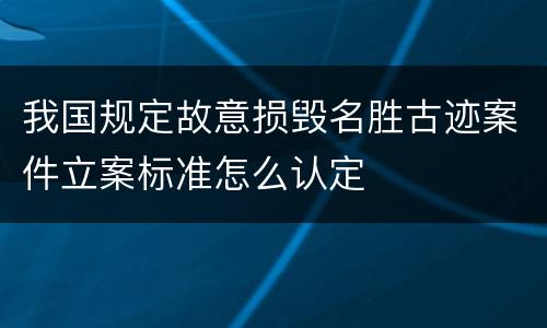 我国规定故意损毁名胜古迹案件立案标准怎么认定