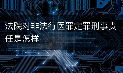 法院对非法行医罪定罪刑事责任是怎样