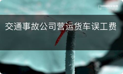 交通事故公司营运货车误工费