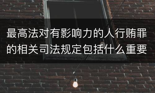 最高法对有影响力的人行贿罪的相关司法规定包括什么重要内容