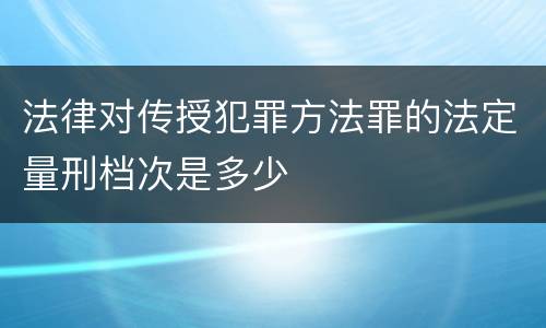 法律对传授犯罪方法罪的法定量刑档次是多少