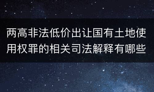 两高非法低价出让国有土地使用权罪的相关司法解释有哪些