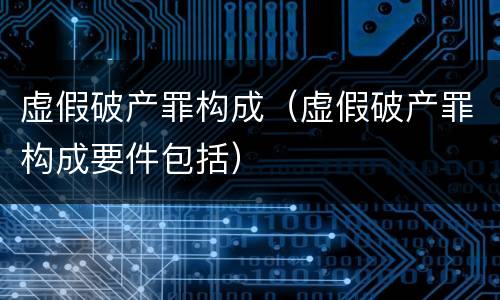 虚假破产罪构成（虚假破产罪构成要件包括）