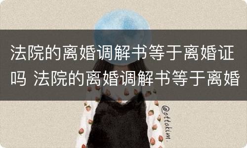 法院的离婚调解书等于离婚证吗 法院的离婚调解书等于离婚证吗