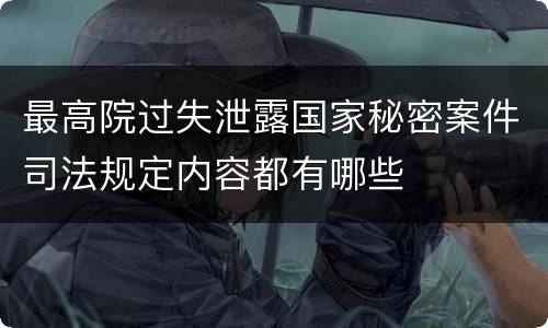 最高院过失泄露国家秘密案件司法规定内容都有哪些
